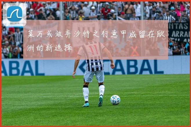 莱万或放弃沙特之行意甲成留在欧洲的新选择