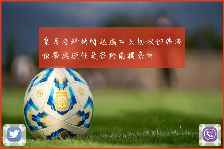 皇马与科纳特达成口头协议但弗洛伦蒂诺连任是签约前提条件