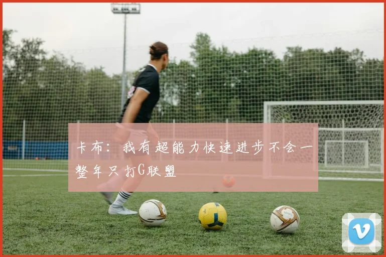 卡布：我有超能力快速进步不会一整年只打G联盟