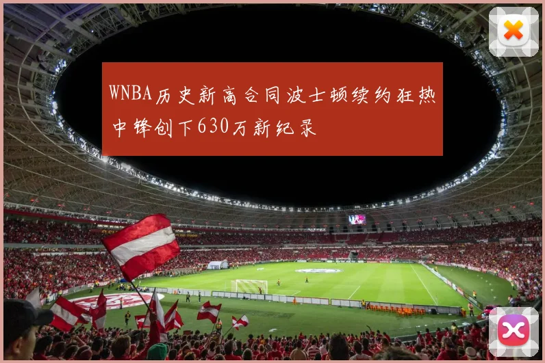 WNBA历史新高合同波士顿续约狂热中锋创下630万新纪录