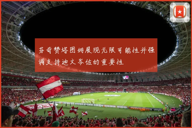 芬奇赞塔图姆展现无限可能性并强调支持迪文岑佐的重要性