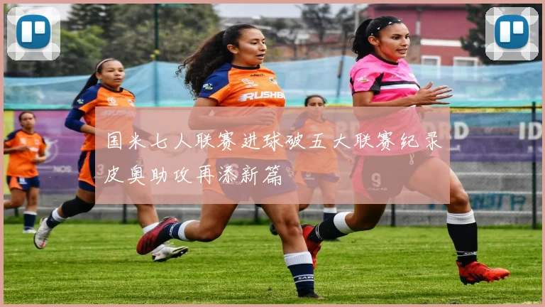 国米七人联赛进球破五大联赛纪录皮奥助攻再添新篇