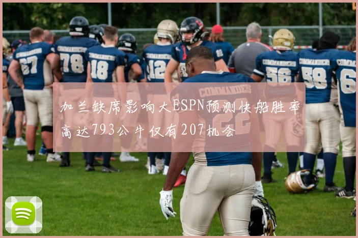 加兰缺席影响大ESPN预测快船胜率高达793公牛仅有207机会