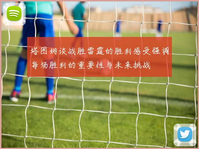 塔图姆谈战胜雷霆的胜利感受强调每场胜利的重要性与未来挑战