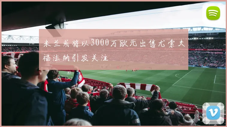 米兰或将以3000万欧元出售尤索夫福法纳引发关注
