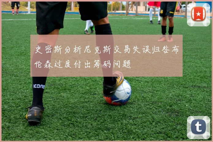 史密斯分析尼克斯交易失误归咎布伦森过度付出筹码问题