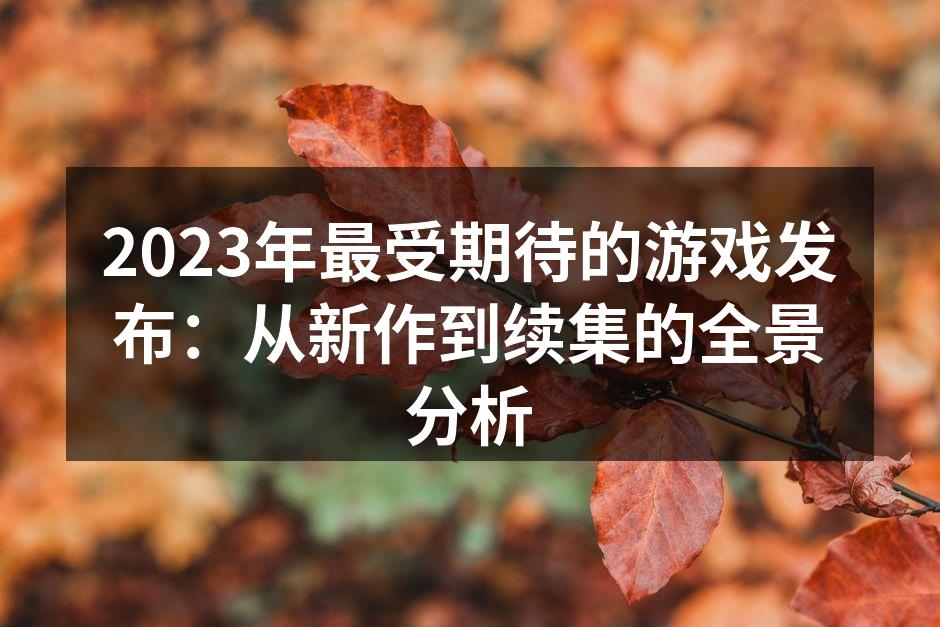 2023年最受期待的游戏发布：从新作到续